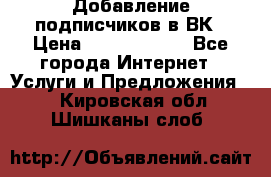 Добавление подписчиков в ВК › Цена ­ 5000-10000 - Все города Интернет » Услуги и Предложения   . Кировская обл.,Шишканы слоб.